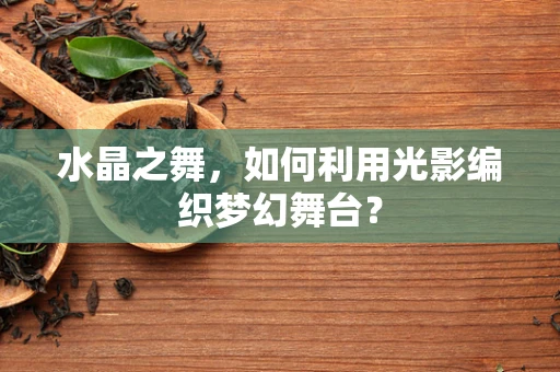 水晶之舞，如何利用光影编织梦幻舞台？