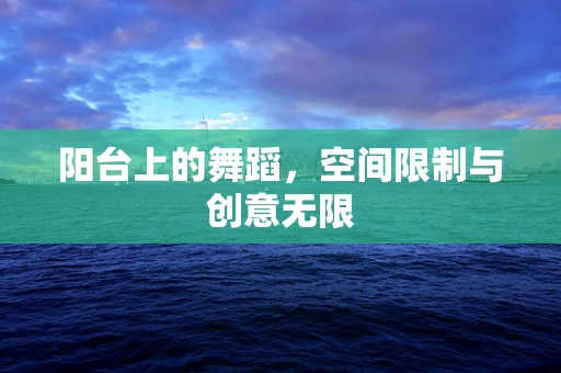 阳台上的舞蹈，空间限制与创意无限