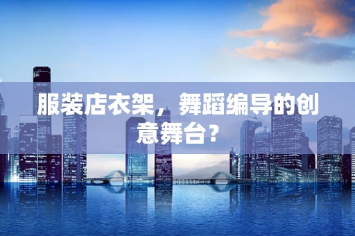 服装店衣架，舞蹈编导的创意舞台？