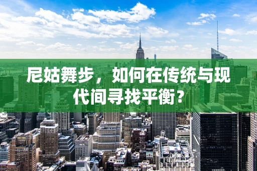 尼姑舞步，如何在传统与现代间寻找平衡？