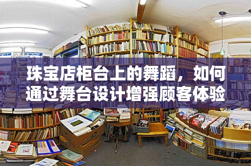 珠宝店柜台上的舞蹈，如何通过舞台设计增强顾客体验？