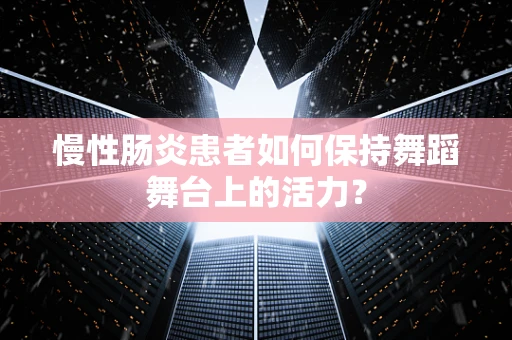 慢性肠炎患者如何保持舞蹈舞台上的活力？