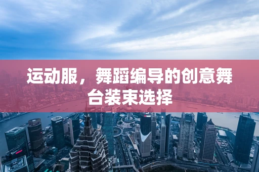 运动服，舞蹈编导的创意舞台装束选择