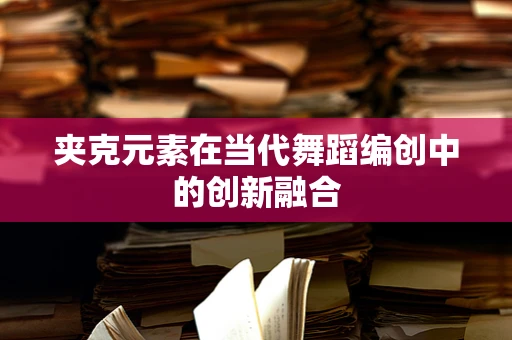 夹克元素在当代舞蹈编创中的创新融合
