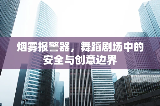烟雾报警器，舞蹈剧场中的安全与创意边界