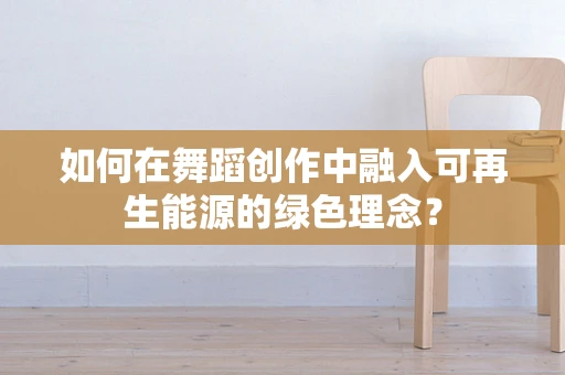 如何在舞蹈创作中融入可再生能源的绿色理念？