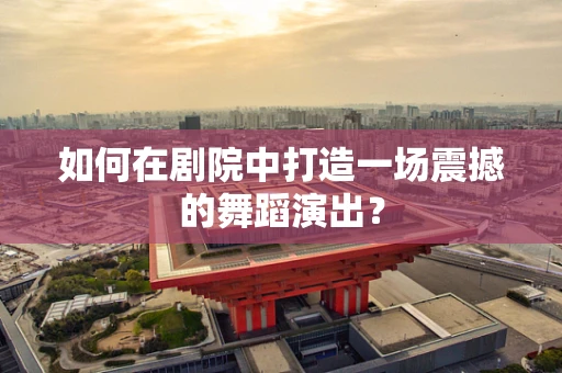 如何在剧院中打造一场震撼的舞蹈演出？