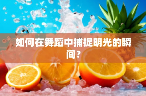如何在舞蹈中捕捉明光的瞬间？