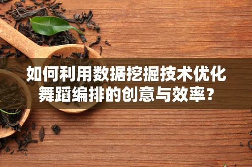 如何利用数据挖掘技术优化舞蹈编排的创意与效率？