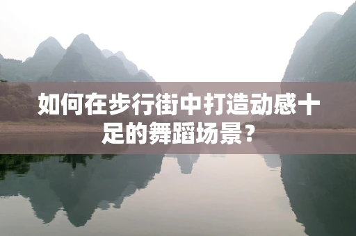 如何在步行街中打造动感十足的舞蹈场景？