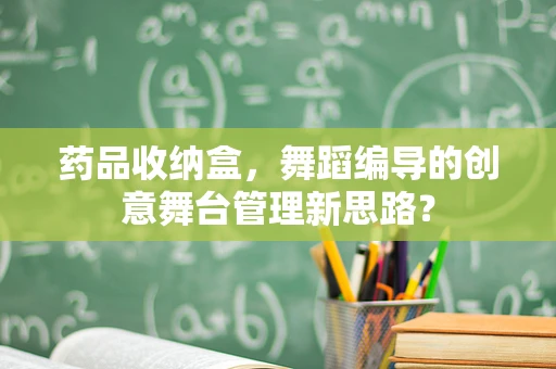 药品收纳盒，舞蹈编导的创意舞台管理新思路？