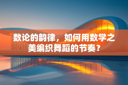 数论的韵律，如何用数学之美编织舞蹈的节奏？