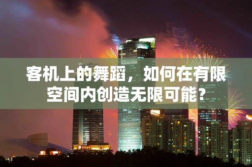 客机上的舞蹈，如何在有限空间内创造无限可能？