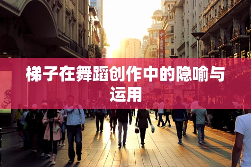 梯子在舞蹈创作中的隐喻与运用