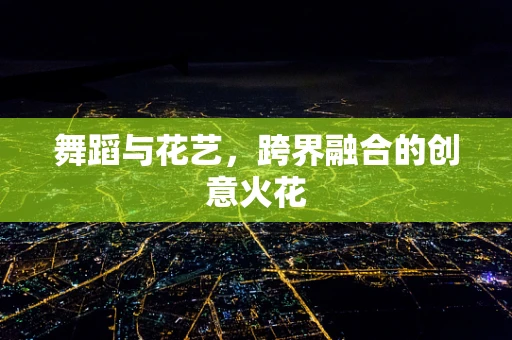 舞蹈与花艺，跨界融合的创意火花