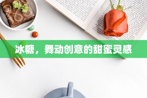 冰糖，舞动创意的甜蜜灵感