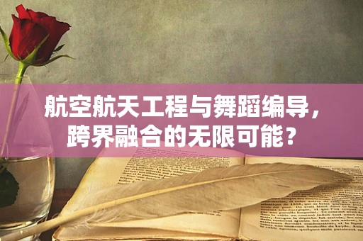 航空航天工程与舞蹈编导，跨界融合的无限可能？