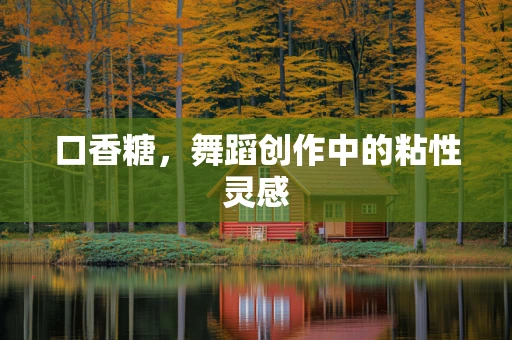 口香糖，舞蹈创作中的粘性灵感