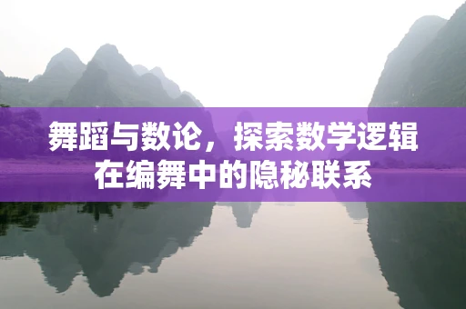 舞蹈与数论，探索数学逻辑在编舞中的隐秘联系
