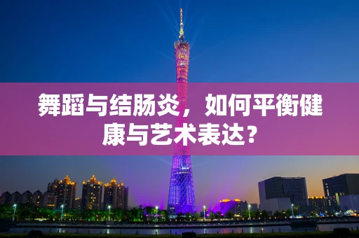 舞蹈与结肠炎，如何平衡健康与艺术表达？