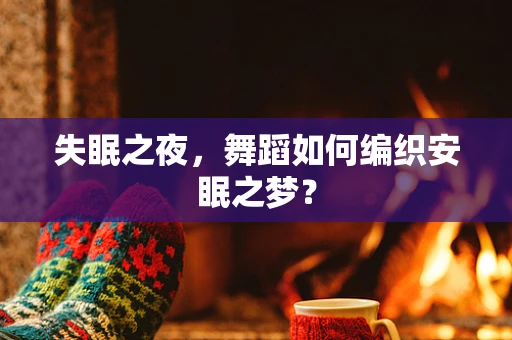 失眠之夜，舞蹈如何编织安眠之梦？