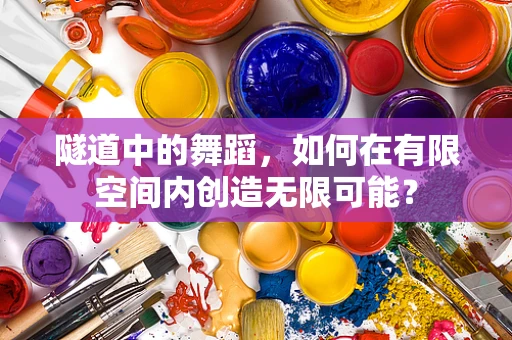 隧道中的舞蹈，如何在有限空间内创造无限可能？