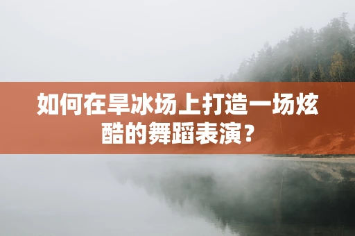 如何在旱冰场上打造一场炫酷的舞蹈表演？