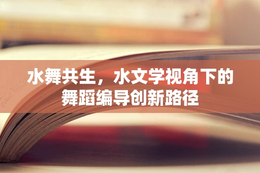 水舞共生，水文学视角下的舞蹈编导创新路径