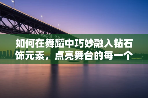 如何在舞蹈中巧妙融入钻石饰元素，点亮舞台的每一个瞬间？