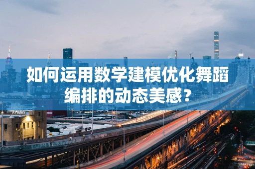 如何运用数学建模优化舞蹈编排的动态美感？