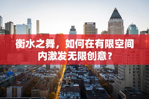衡水之舞，如何在有限空间内激发无限创意？