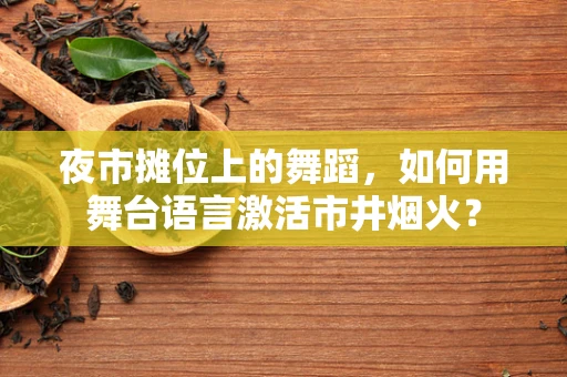 夜市摊位上的舞蹈，如何用舞台语言激活市井烟火？
