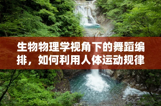 生物物理学视角下的舞蹈编排，如何利用人体运动规律提升舞蹈表现力？
