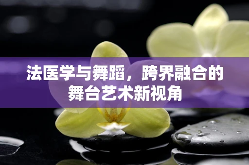 法医学与舞蹈，跨界融合的舞台艺术新视角