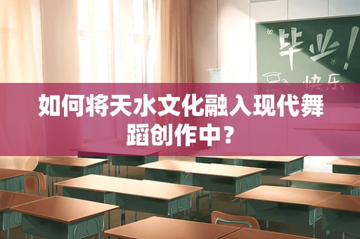 如何将天水文化融入现代舞蹈创作中？