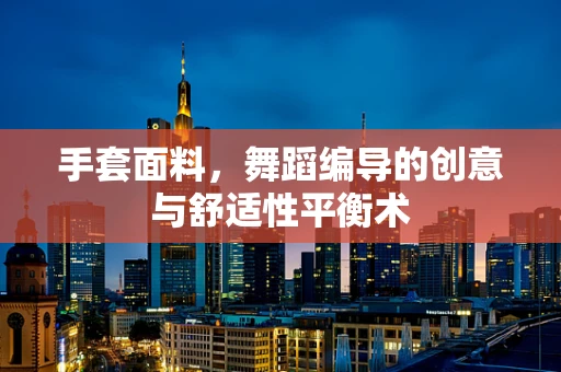 手套面料，舞蹈编导的创意与舒适性平衡术