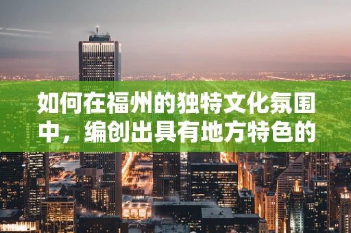 如何在福州的独特文化氛围中，编创出具有地方特色的舞蹈作品？