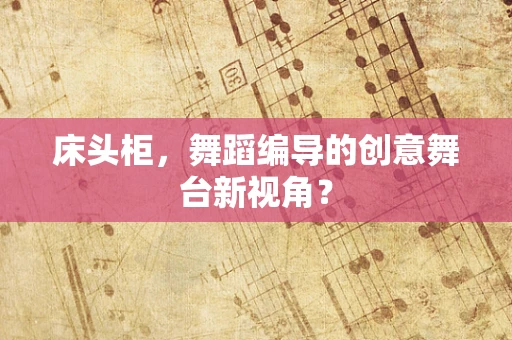 床头柜，舞蹈编导的创意舞台新视角？