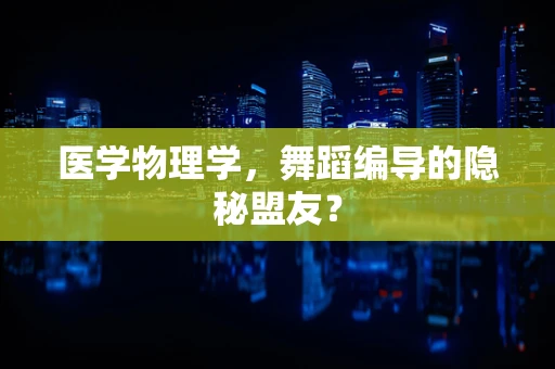 医学物理学，舞蹈编导的隐秘盟友？