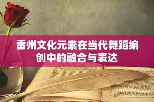 雷州文化元素在当代舞蹈编创中的融合与表达