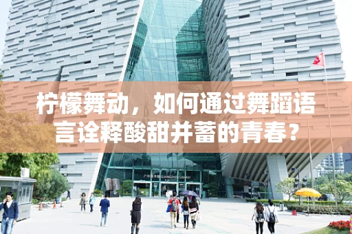 柠檬舞动，如何通过舞蹈语言诠释酸甜并蓄的青春？