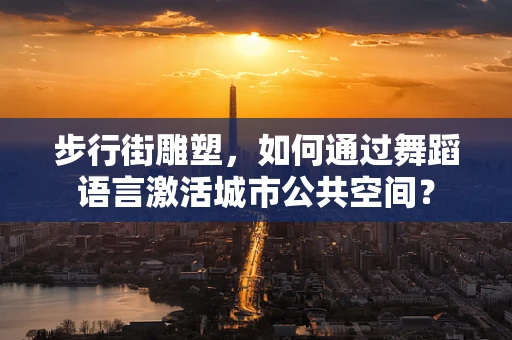 步行街雕塑，如何通过舞蹈语言激活城市公共空间？