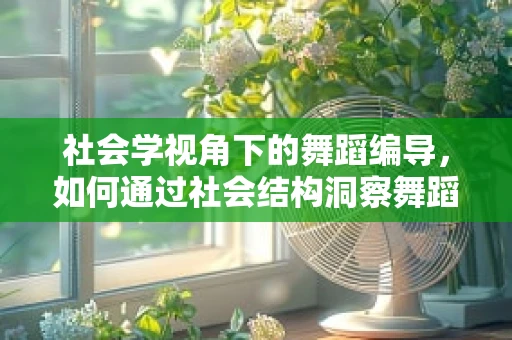 社会学视角下的舞蹈编导，如何通过社会结构洞察舞蹈语言？
