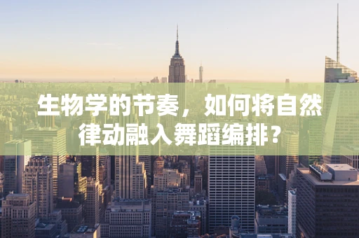 生物学的节奏，如何将自然律动融入舞蹈编排？