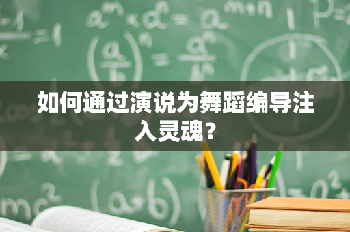 如何通过演说为舞蹈编导注入灵魂？