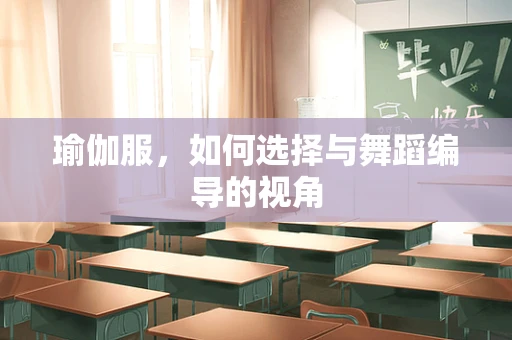 瑜伽服，如何选择与舞蹈编导的视角