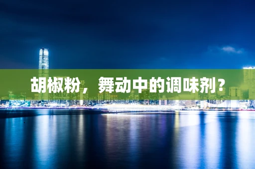 胡椒粉，舞动中的调味剂？
