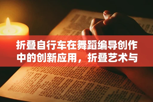 折叠自行车在舞蹈编导创作中的创新应用，折叠艺术与动态美学的融合