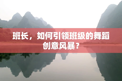 班长，如何引领班级的舞蹈创意风暴？