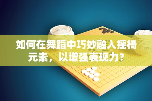 如何在舞蹈中巧妙融入摇椅元素，以增强表现力？